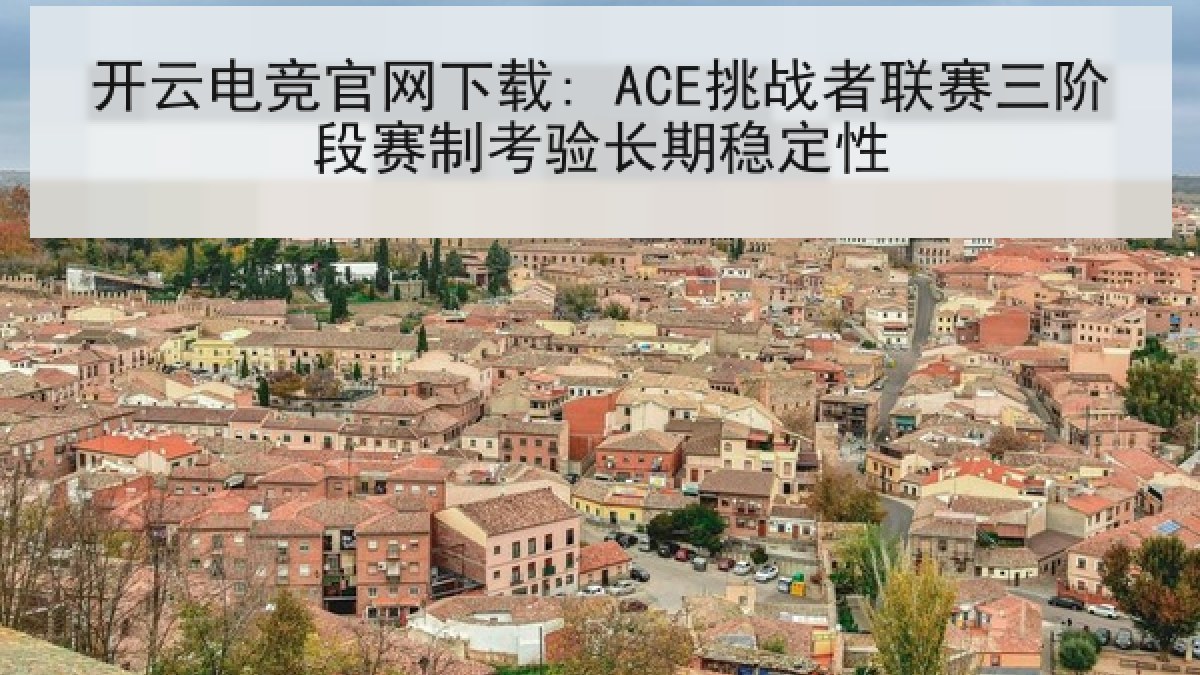 开云电竞官网下载: ACE挑战者联赛三阶段赛制考验长期稳定性