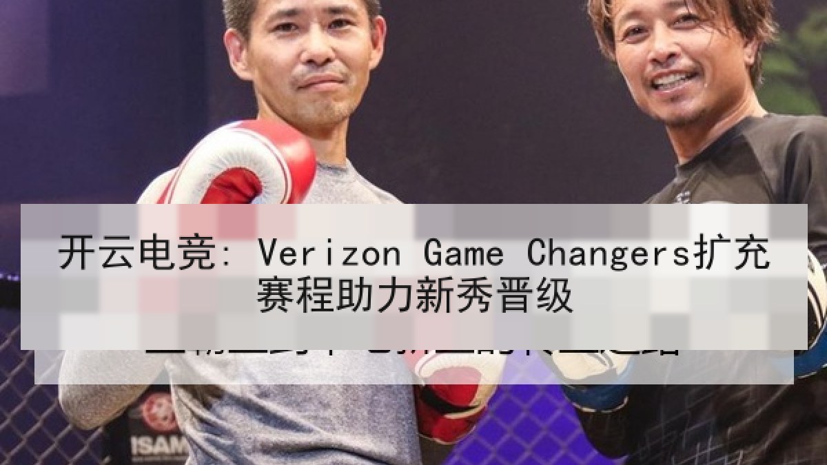 开云电竞: Verizon Game Changers扩充赛程助力新秀晋级