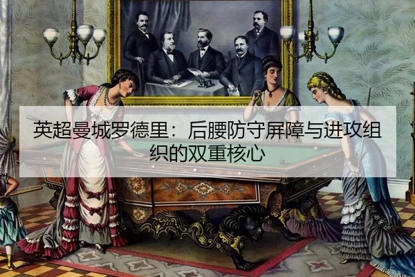 英超曼城罗德里：后腰防守屏障与进攻组织的双重核心