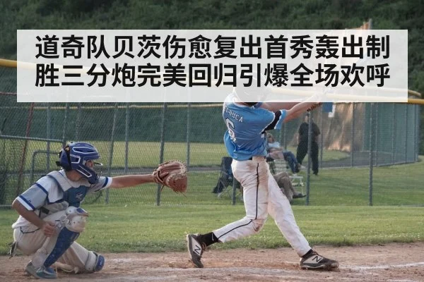 道奇队贝茨伤愈复出首秀轰出制胜三分炮完美回归引爆全场欢呼