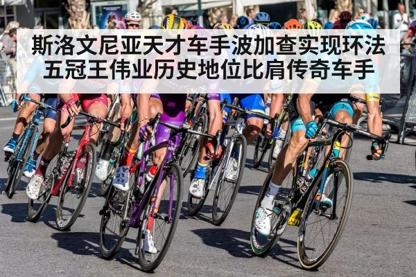 斯洛文尼亚天才车手波加查实现环法五冠王伟业历史地位比肩传奇车手