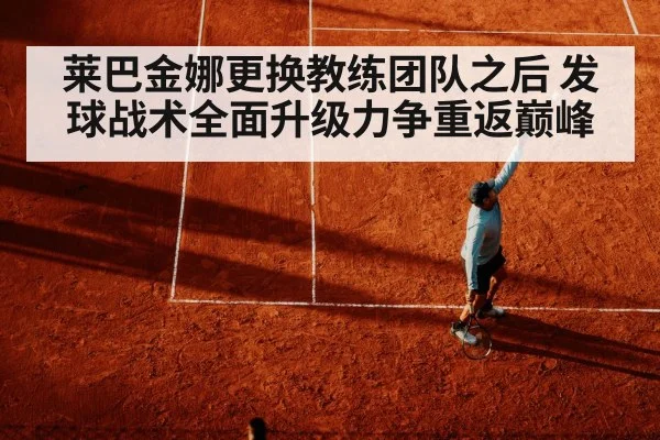 莱巴金娜更换教练团队之后 发球战术全面升级力争重返巅峰