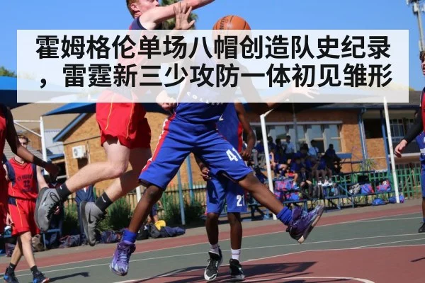 霍姆格伦单场八帽创造队史纪录，雷霆新三少攻防一体初见雏形
