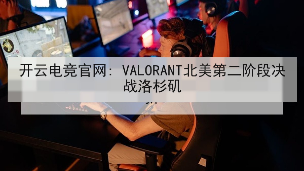 开云电竞官网: VALORANT北美第二阶段决战洛杉矶