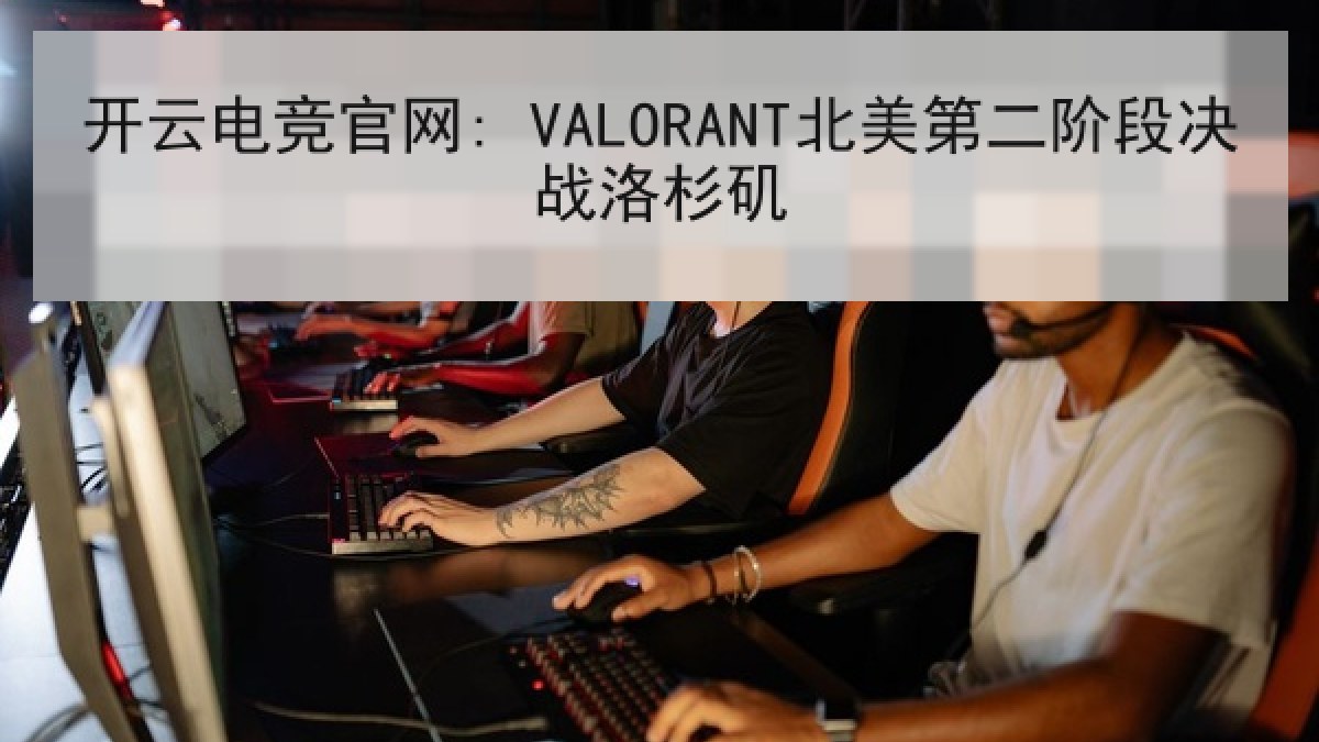 开云电竞官网: VALORANT北美第二阶段决战洛杉矶