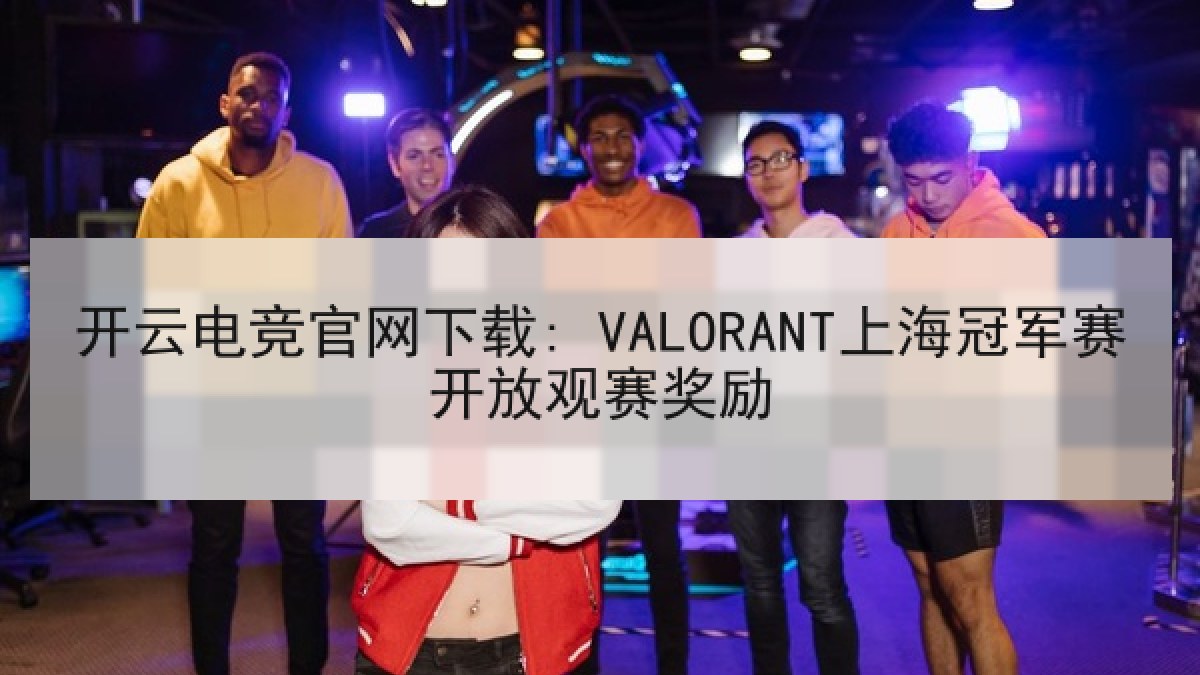 开云电竞官网下载: VALORANT上海冠军赛开放观赛奖励