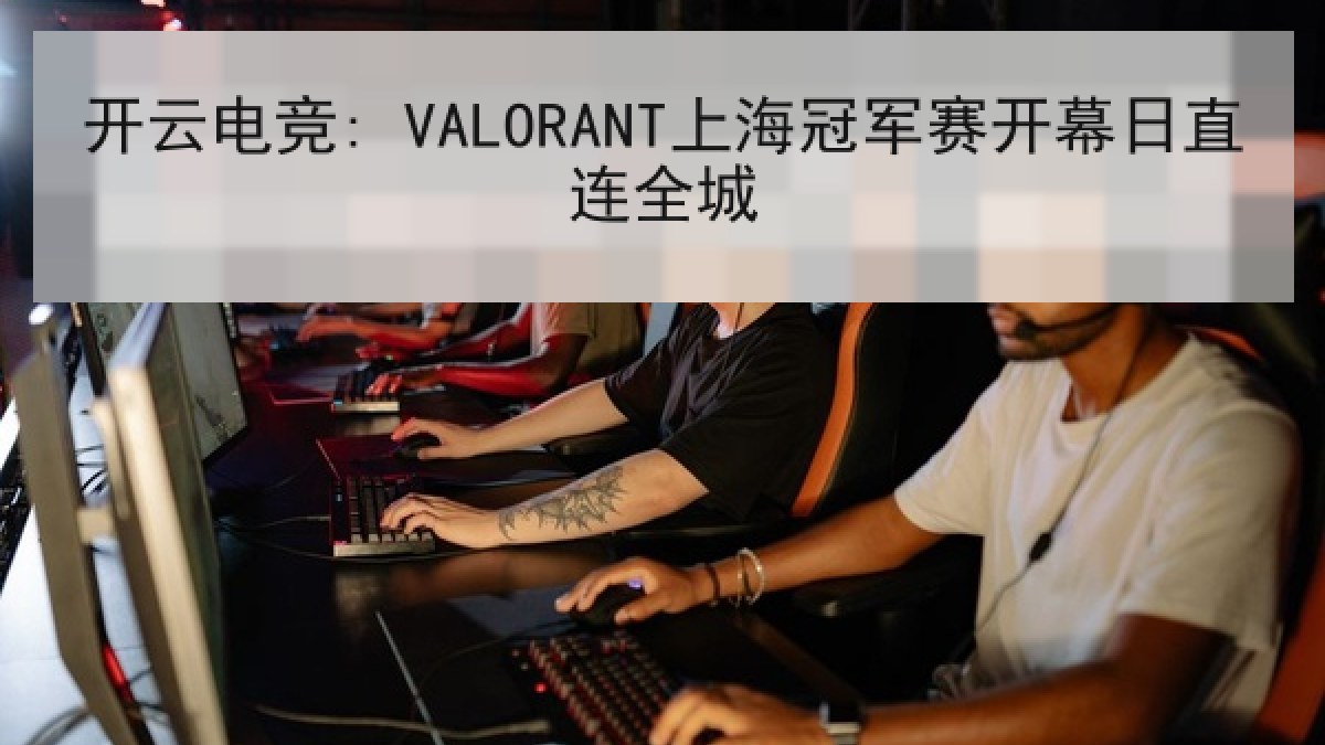 开云电竞: VALORANT上海冠军赛开幕日直连全城