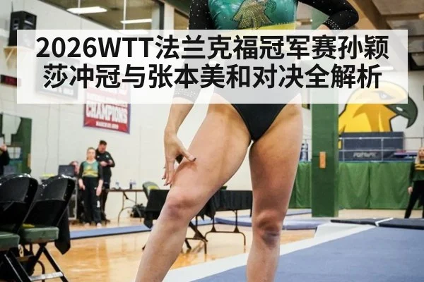 2026WTT法兰克福冠军赛孙颖莎冲冠与张本美和对决全解析